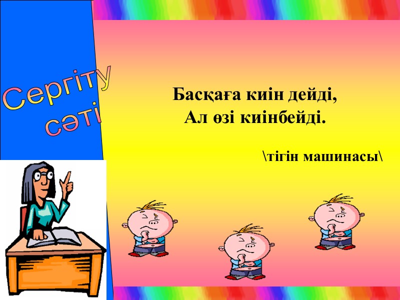 Сергіту  сәті Басқаға киін дейді, Ал өзі киінбейді.  \тігін машинасы\